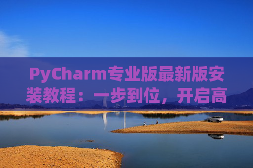 PyCharm专业版最新版安装教程：一步到位，开启高效Python开发之旅